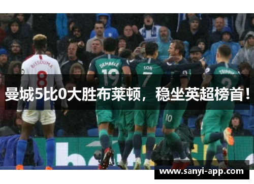 曼城5比0大胜布莱顿，稳坐英超榜首！