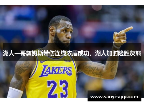湖人一哥詹姆斯带伤连线浓眉成功，湖人加时险胜灰熊