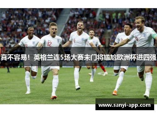 真不容易！英格兰连5场大赛未门将尴尬欧洲杯进四强