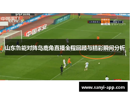 山东鲁能对阵岛鹿角直播全程回顾与精彩瞬间分析