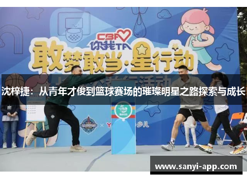 沈梓捷：从青年才俊到篮球赛场的璀璨明星之路探索与成长