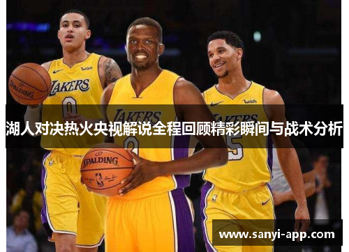 湖人对决热火央视解说全程回顾精彩瞬间与战术分析